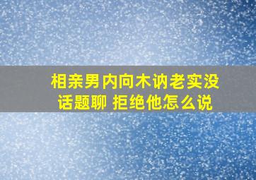 相亲男内向木讷老实没话题聊 拒绝他怎么说